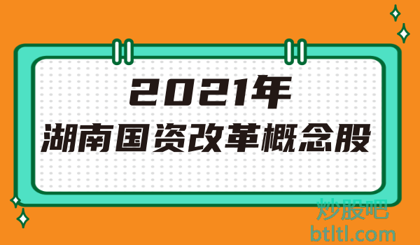 2021年湖南国资改革概念股有那些？湖南国资改革龙头股一览及排名